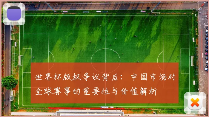 世界杯版权争议背后：中国市场对全球赛事的重要性与价值解析