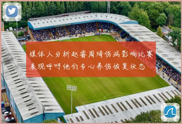 媒体人分析赵睿周琦伤病影响比赛表现呼吁他们专心养伤恢复状态