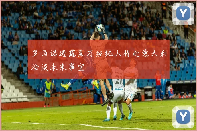 罗马诺透露莱万经纪人将赴意大利洽谈未来事宜
