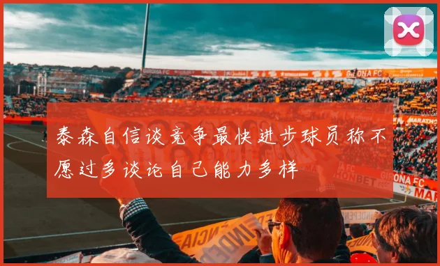 泰森自信谈竞争最快进步球员称不愿过多谈论自己能力多样