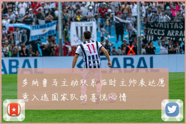 多纳鲁马主动联系临时主帅表达愿意入选国家队的喜悦心情