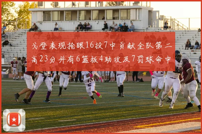 戈登表现抢眼16投7中贡献全队第二高23分并有6篮板4助攻及7罚球命中