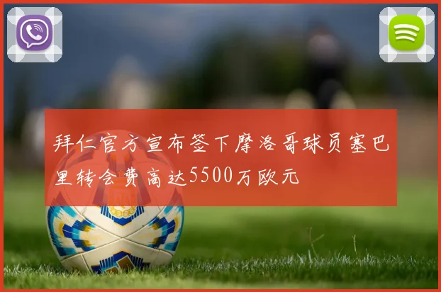 拜仁官方宣布签下摩洛哥球员塞巴里转会费高达5500万欧元