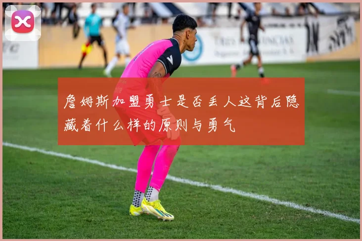 詹姆斯加盟勇士是否丢人这背后隐藏着什么样的原则与勇气