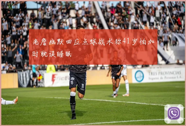 老詹幽默回应点球战术称41岁怕加时耽误睡眠