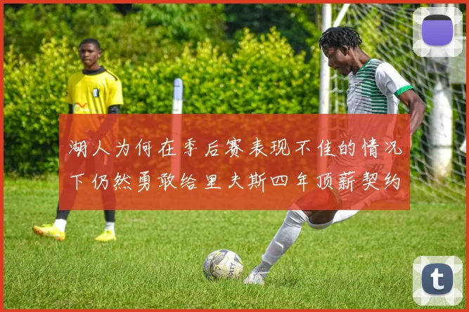 湖人为何在季后赛表现不佳的情况下仍然勇敢给里夫斯四年顶薪契约