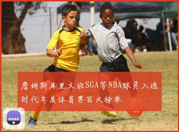詹姆斯库里文班SGA等NBA球员入选时代年度体育界百大榜单