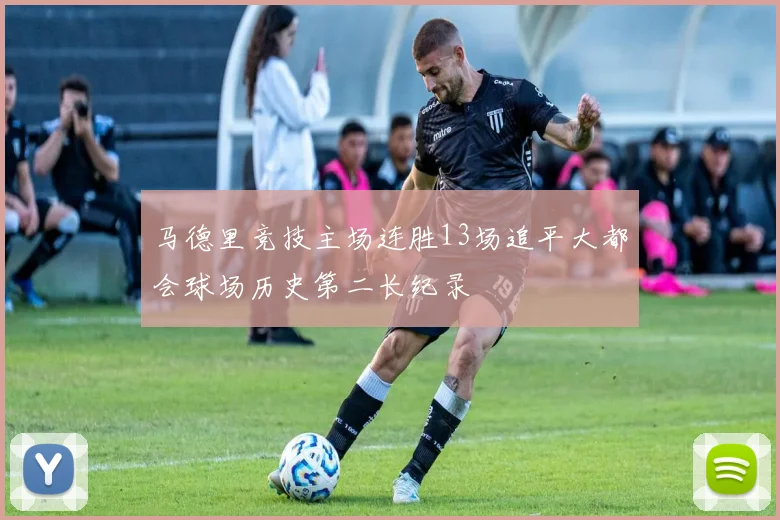 马德里竞技主场连胜13场追平大都会球场历史第二长纪录