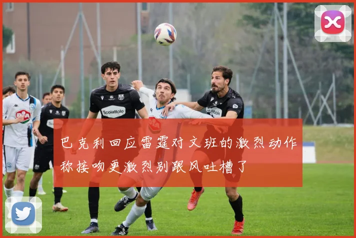 巴克利回应雷霆对文班的激烈动作称接吻更激烈别跟风吐槽了